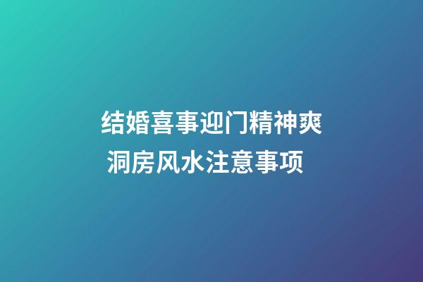 结婚喜事迎门精神爽 洞房风水注意事项